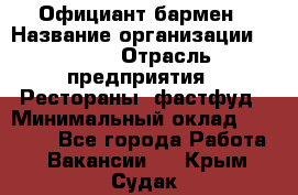 Официант-бармен › Название организации ­ VBGR › Отрасль предприятия ­ Рестораны, фастфуд › Минимальный оклад ­ 25 000 - Все города Работа » Вакансии   . Крым,Судак